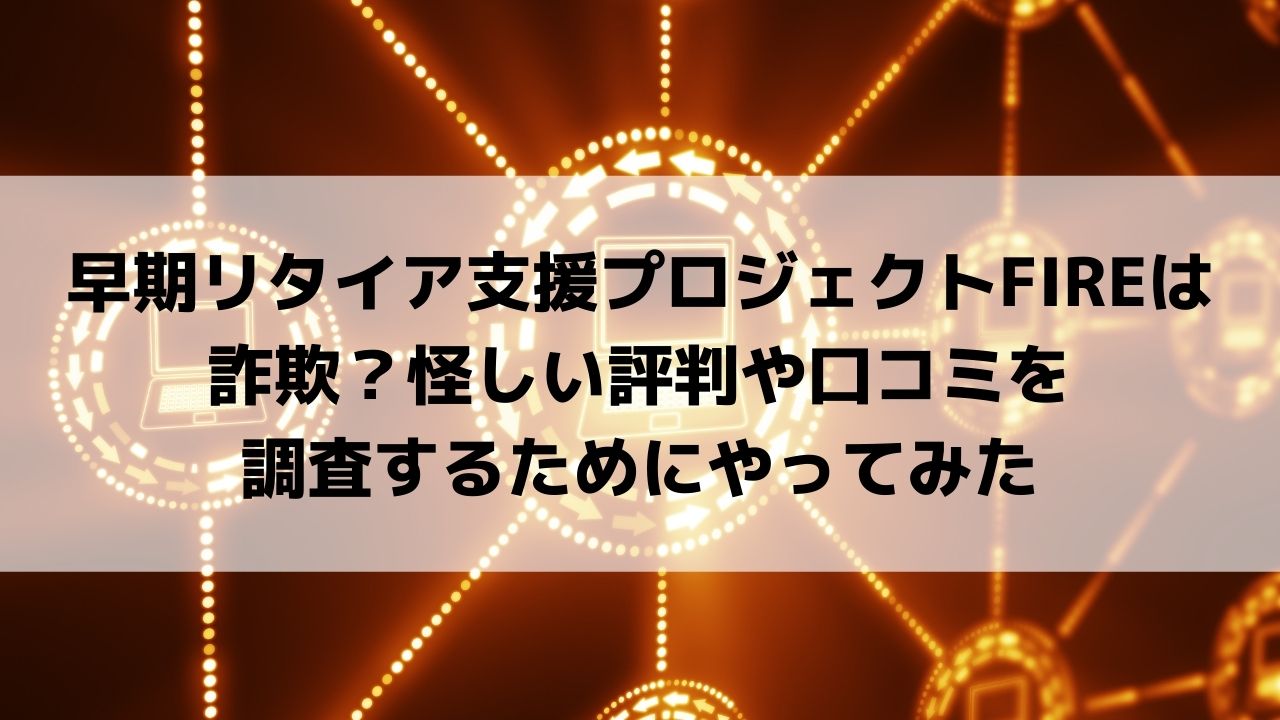 早期リタイア支援プロジェクトFIREの口コミや評判は？やってみたら怪しい詐欺？