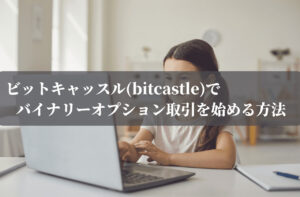 ビットキャッスル(bitcastle)でバイナリーオプション取引を始める方法