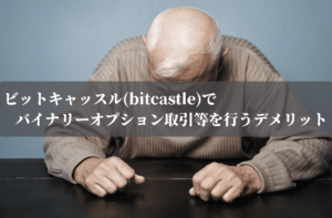 ビットキャッスル(bitcastle)のバイナリーオプション取引等を行うデメリット