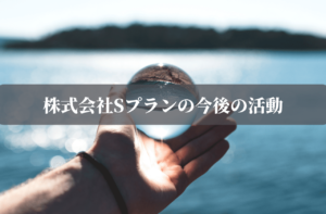 株式会社Sプランの今後の活動